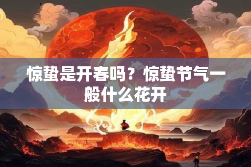 惊蛰是开春吗？惊蛰节气一般什么花开