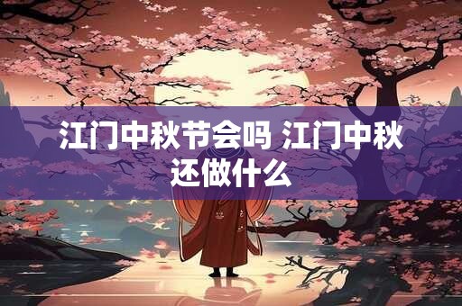 江门中秋节会吗 江门中秋还做什么