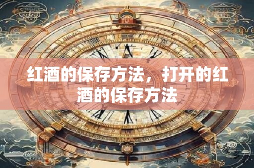 红酒的保存方法，打开的红酒的保存方法