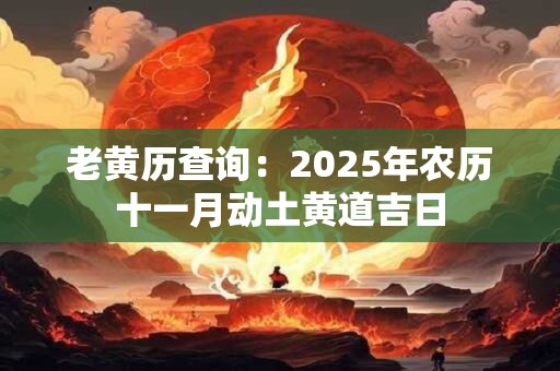 老黄历查询：2025年农历十一月动土黄道吉日