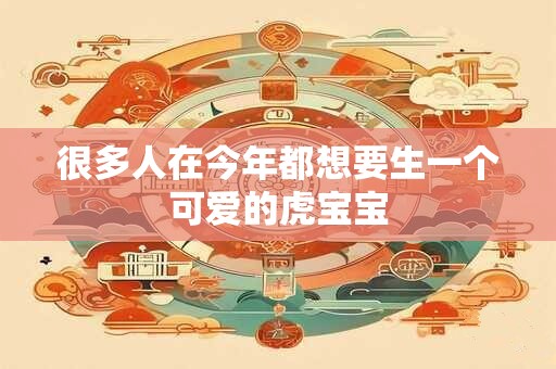 很多人在今年都想要生一个可爱的虎宝宝