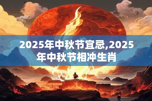 2025年中秋节宜忌,2025年中秋节相冲生肖