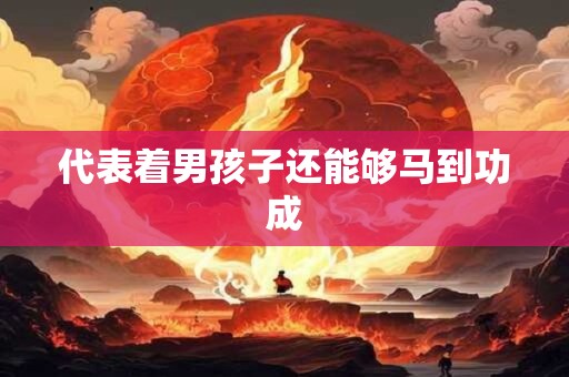 代表着男孩子还能够马到功成