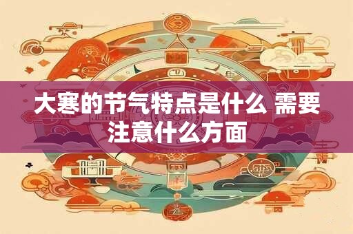 大寒的节气特点是什么 需要注意什么方面