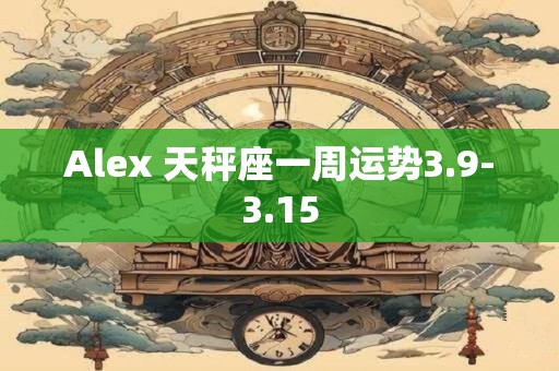 Alex 天秤座一周运势3.9-3.15