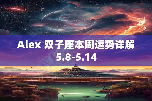 Alex 双子座本周运势详解5.8-5.14
