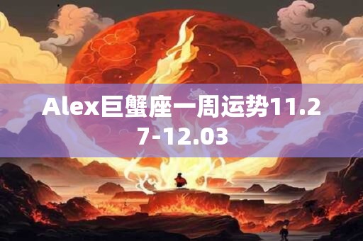 Alex巨蟹座一周运势11.27-12.03