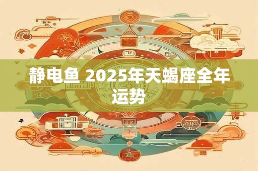 静电鱼 2025年天蝎座全年运势