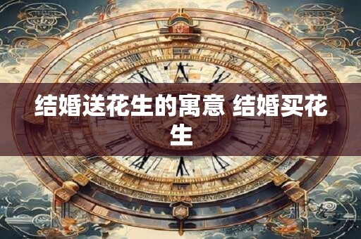 结婚送花生的寓意 结婚买花生