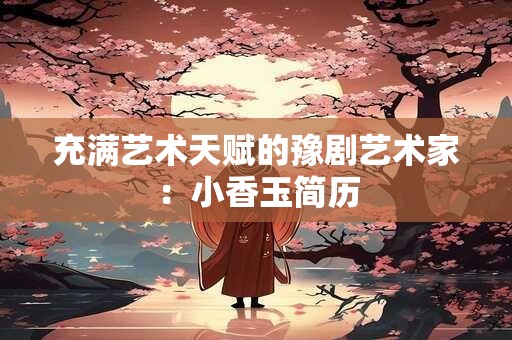 充满艺术天赋的豫剧艺术家：小香玉简历