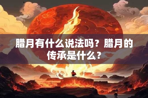 腊月有什么说法吗？腊月的传承是什么？