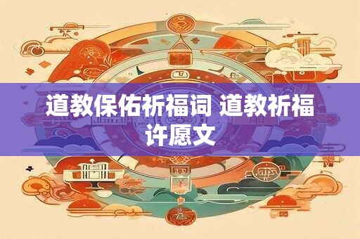 道教保佑祈福词 道教祈福许愿文