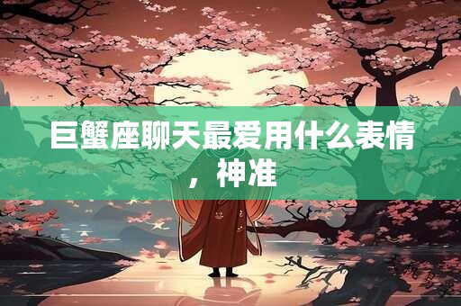 巨蟹座聊天最爱用什么表情，神准
