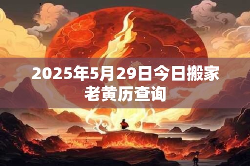2025年5月29日今日搬家老黄历查询