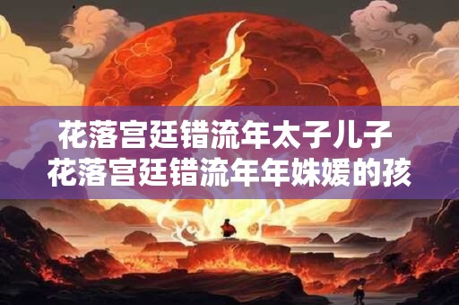 花落宫廷错流年太子儿子 花落宫廷错流年年姝媛的孩子是谁的