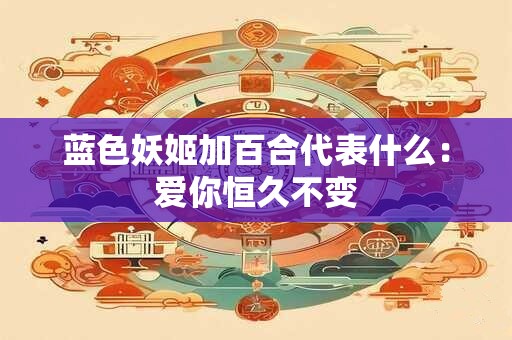 蓝色妖姬加百合代表什么：爱你恒久不变