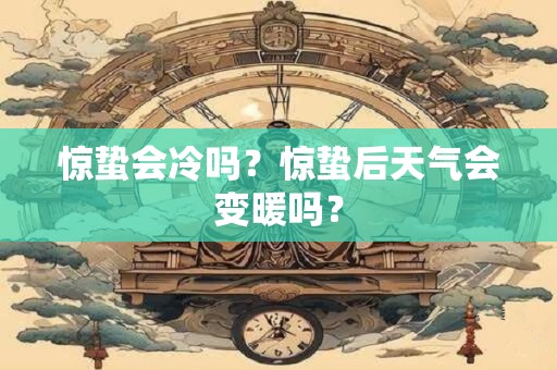 惊蛰会冷吗？惊蛰后天气会变暖吗？