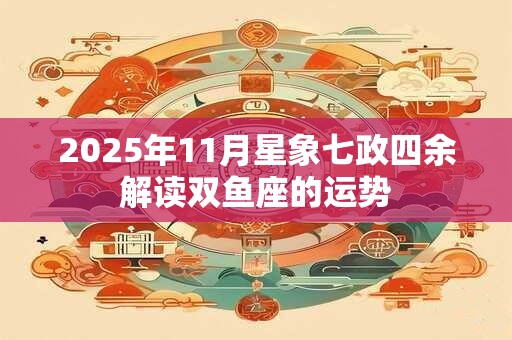 2025年11月星象七政四余解读双鱼座的运势