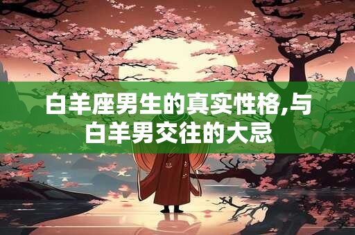 白羊座男生的真实性格,与白羊男交往的大忌