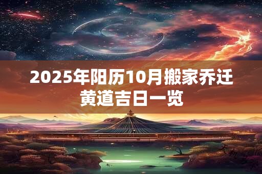 2025年阳历10月搬家乔迁黄道吉日一览