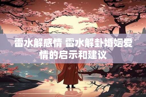 详细阅读:雷水解感情 雷水解卦婚姻爱情的启示和建议 雷水解感情 雷水解卦婚姻爱情的启示和建议