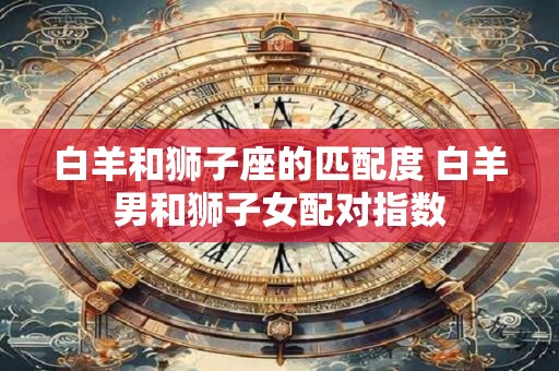 白羊和狮子座的匹配度 白羊男和狮子女配对指数