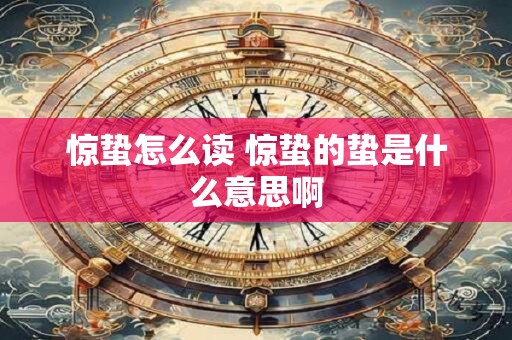 惊蛰怎么读 惊蛰的蛰是什么意思啊