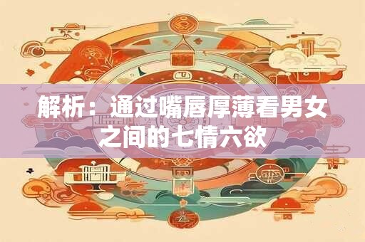 解析：通过嘴唇厚薄看男女之间的七情六欲