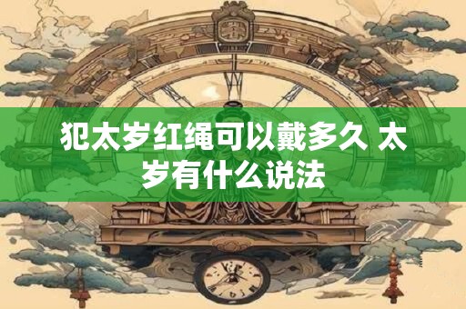 犯太岁红绳可以戴多久 太岁有什么说法