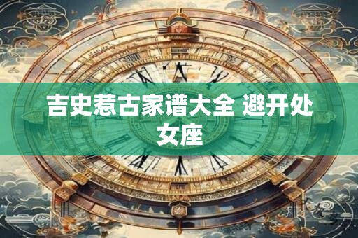 吉史惹古家谱大全 避开处女座