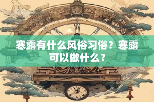 寒露有什么风俗习俗？寒露可以做什么？