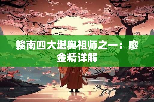 赣南四大堪舆祖师之一：廖金精详解