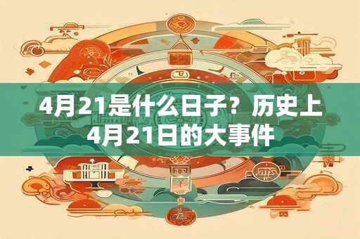 4月21是什么日子？历史上4月21日的大事件