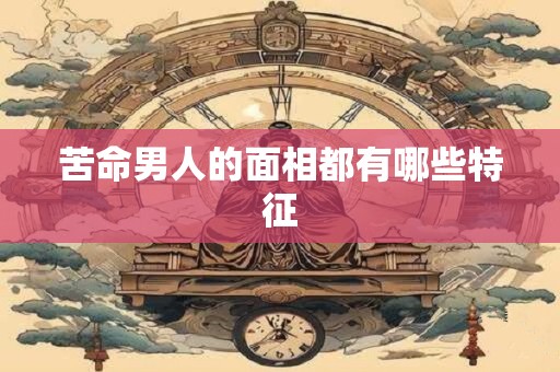苦命男人的面相都有哪些特征