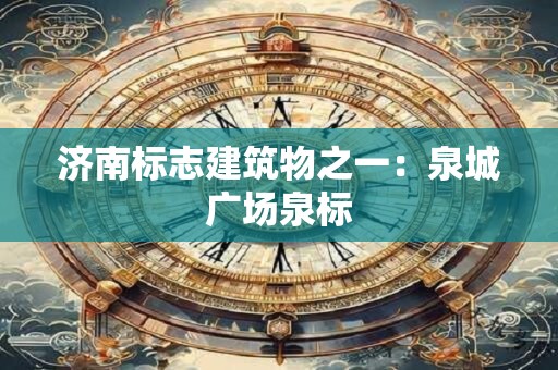 济南标志建筑物之一：泉城广场泉标