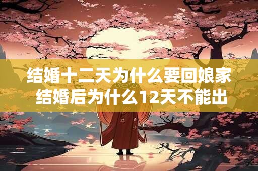 结婚十二天为什么要回娘家 结婚后为什么12天不能出门