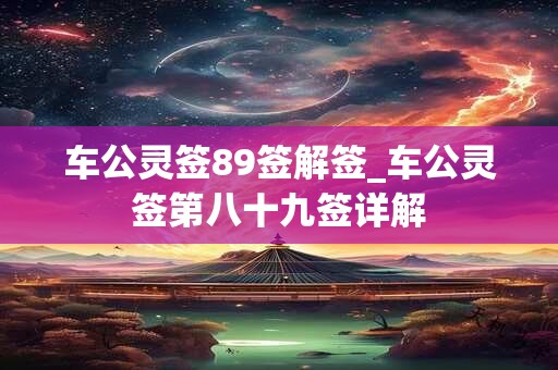 车公灵签89签解签_车公灵签第八十九签详解