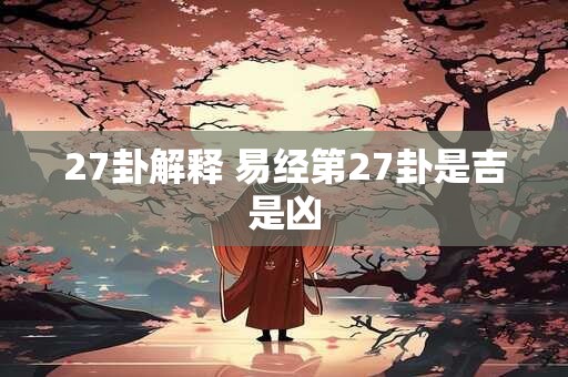 27卦解释 易经第27卦是吉是凶