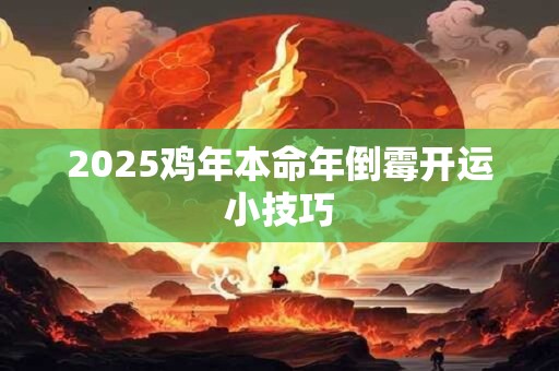 2025鸡年本命年倒霉开运小技巧