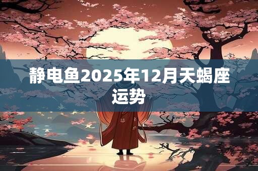 静电鱼2025年12月天蝎座运势