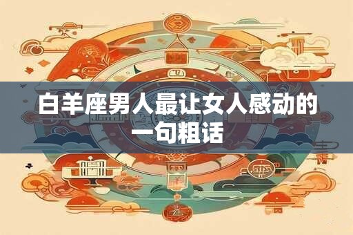 白羊座男人最让女人感动的一句粗话