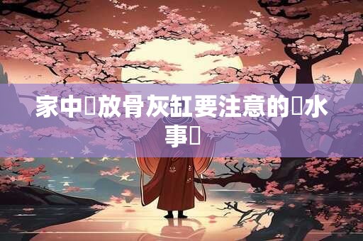 家中擺放骨灰缸要注意的風水事項