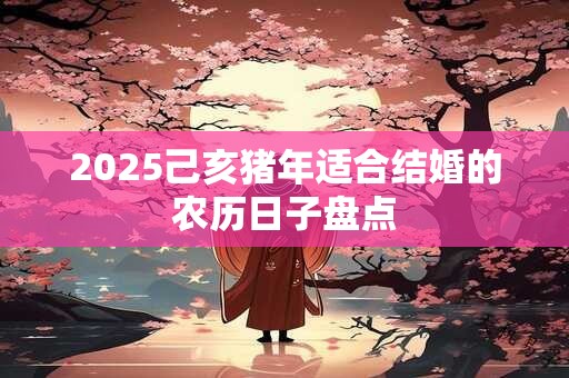 2025己亥猪年适合结婚的农历日子盘点
