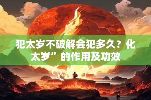犯太岁不破解会犯多久？化太岁”的作用及功效