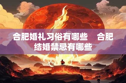 详细阅读:合肥婚礼习俗有哪些 合肥结婚禁忌有哪些 合肥婚礼习俗有哪些 合肥结婚禁忌有哪些