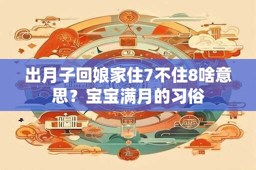 出月子回娘家住7不住8啥意思？宝宝满月的习俗