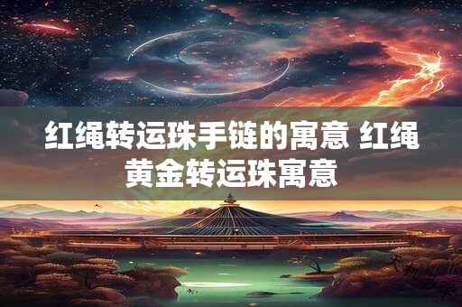 红绳转运珠手链的寓意 红绳黄金转运珠寓意