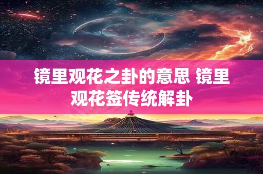 镜里观花之卦的意思 镜里观花签传统解卦