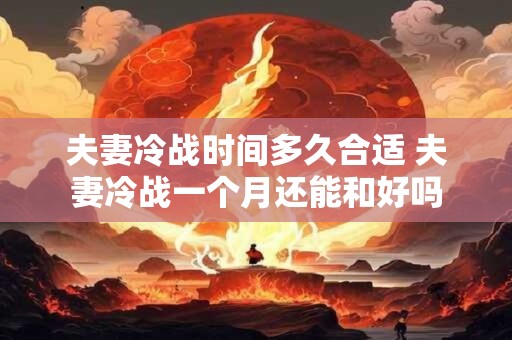 夫妻冷战时间多久合适 夫妻冷战一个月还能和好吗