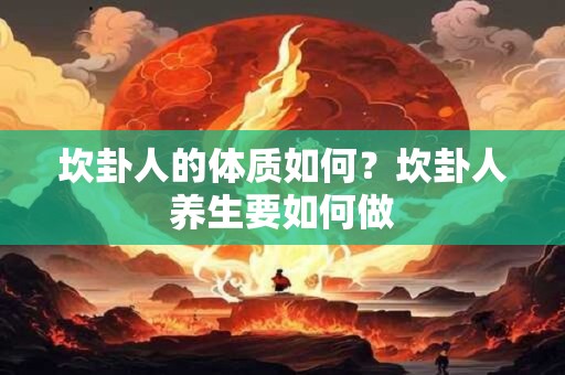 坎卦人的体质如何？坎卦人养生要如何做